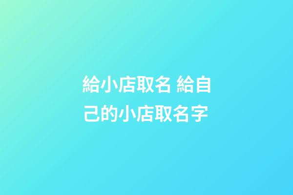 給小店取名 給自己的小店取名字-第1張-店鋪起名-玄機派